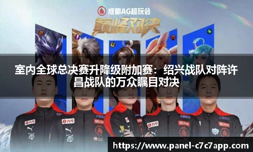 室内全球总决赛升降级附加赛：绍兴战队对阵许昌战队的万众瞩目对决